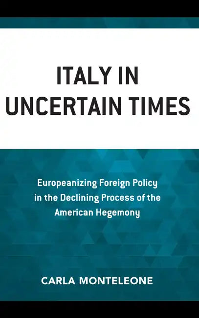 Italy in Uncertain Times: Europeanizing Foreign Policy in the Declining Process of the American Hegemony - Paperback