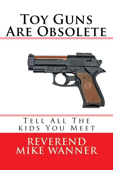 Toy Guns Are Obsolete: Tell All The kids You Meet - Paperback