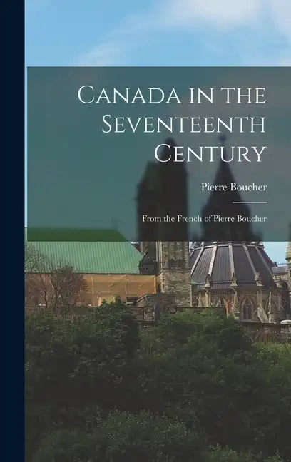 Canada in the Seventeenth Century: From the French of Pierre Boucher - Hardcover
