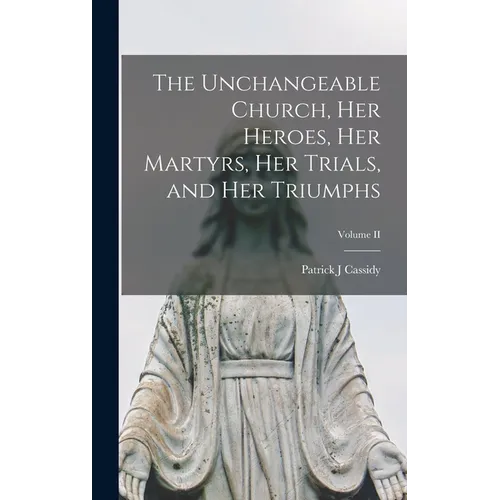 The Unchangeable Church, her Heroes, her Martyrs, her Trials, and her Triumphs; Volume II - Hardcover
