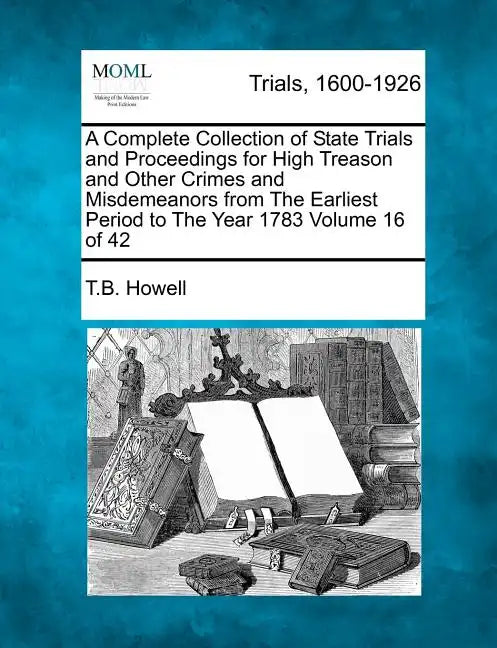 A Complete Collection of State Trials and Proceedings for High Treason and Other Crimes and Misdemeanors from The Earliest Period to The Year 1783 Vol - Paperback