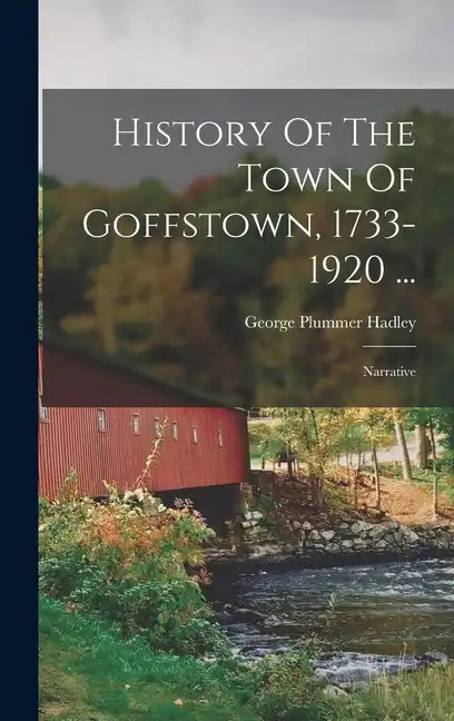 History Of The Town Of Goffstown, 1733-1920 ...: Narrative - Hardcover
