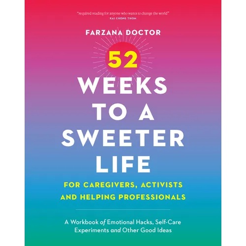 52 Weeks to a Sweeter Life for Caregivers, Activists and Helping Professionals: A Workbook of Emotional Hacks, Self-Care Experiments and Other Good Id - Paperback