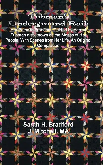 Tubman's Underground Rail: Her Paths to Freedom. Guided by Harriet Tubman Also Known as the Moses of Her People. With Scenes From Her Life. An Or - Hardcover