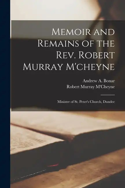 Memoir and Remains of the Rev. Robert Murray M'cheyne: Minister of St. Peter's Church, Dundee - Paperback