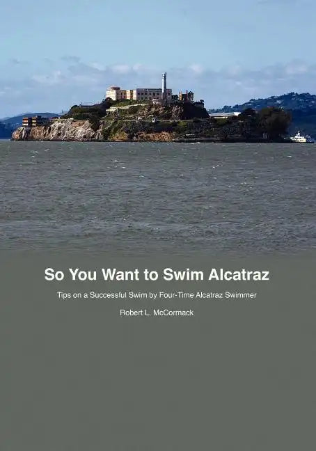 So You Want to Swim Alcatraz: Tips on a Successful Swim by a Four-Time Alcatraz Swimmer - Paperback