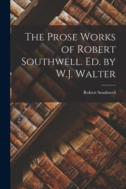 The Prose Works of Robert Southwell. Ed. by W.J. Walter - Paperback