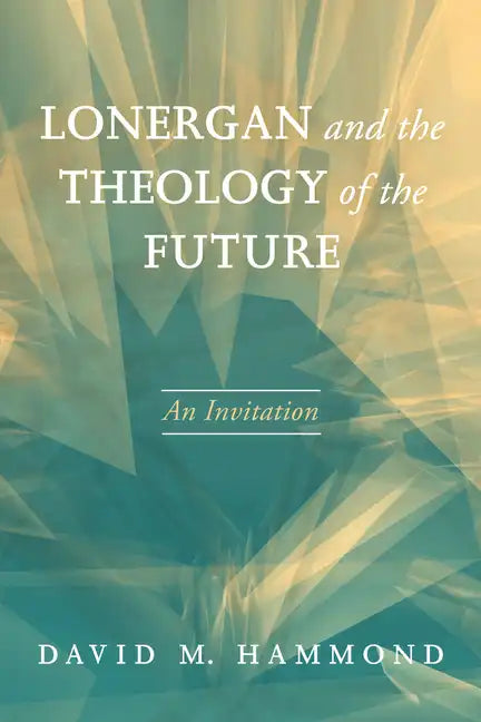 Lonergan and the Theology of the Future: An Invitation - Hardcover