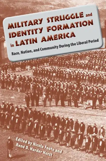 Military Struggle and Identity Formation in Latin America: Race, Nation, and Community During the Liberal Period - Paperback