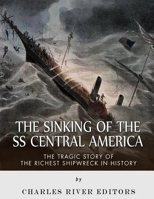 The Sinking of the SS Central America: The Tragic Story of the Richest Shipwreck in History - Paperback