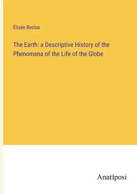 The Earth: a Descriptive History of the Phenomena of the Life of the Globe - Paperback