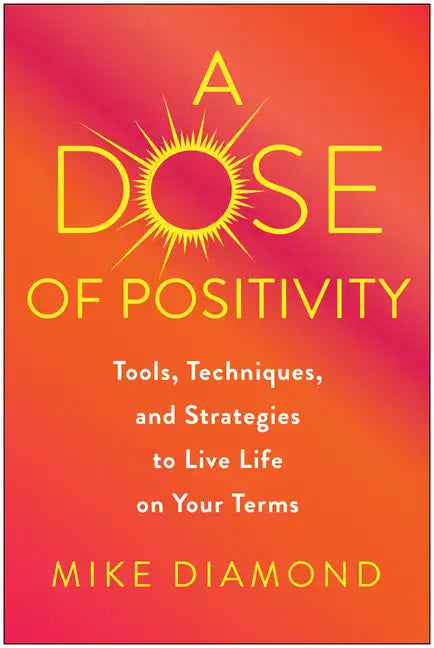 A Dose of Positivity: Tools, Techniques, and Strategies to Live Life on Your Terms - Hardcover