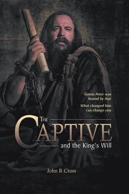 The Captive and the King's Will: Simon Peter Was Bound by Fear. What Changed Him Can Change You. - Paperback
