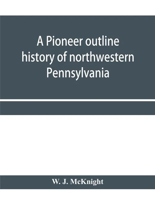 A pioneer outline history of northwestern Pennsylvania; Embracing the counties of Tioga, Potter, McKean, Warren, Crawford, Venango, Forest, Clarion, E - Paperback