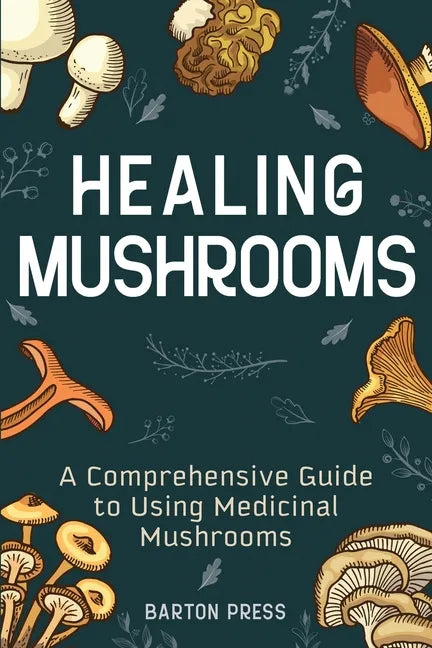 Healing Mushrooms: A Comprehensive Guide to Using Medicinal Mushrooms - Paperback