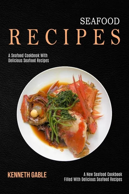 Seafood Recipes: A Seafood Cookbook With Delicious Seafood Recipes (A New Seafood Cookbook Filled With Delicious Seafood Recipes) - Paperback