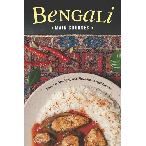 Bengali Main Courses: Dive into The Spicy and Flavorful Bengali Cuisine! - Paperback