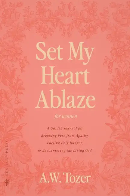 Set My Heart Ablaze (for Women): A Guided Journal for Breaking Free from Apathy, Fueling Holy Hunger, and Encountering the Living God: With Selected R - Paperback