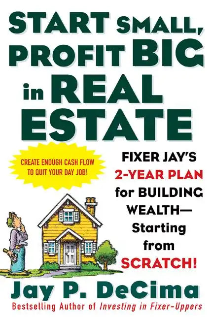 Start Small, Profit Big in Real Estate: Fixer Jay's 2-Year Plan for Building Wealth - Starting from Scratch! - Paperback