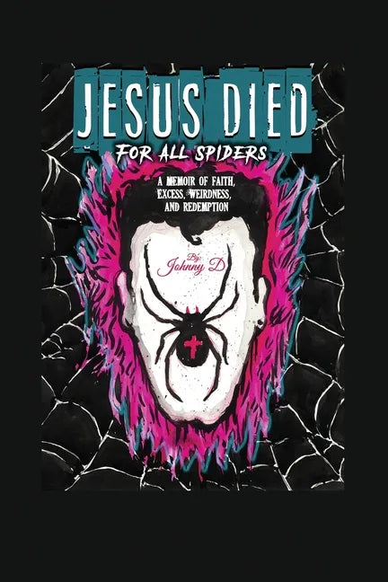 Jesus Died for All Spiders: A Memoir of Faith, Excess, Weirdness, and Redemption - Paperback