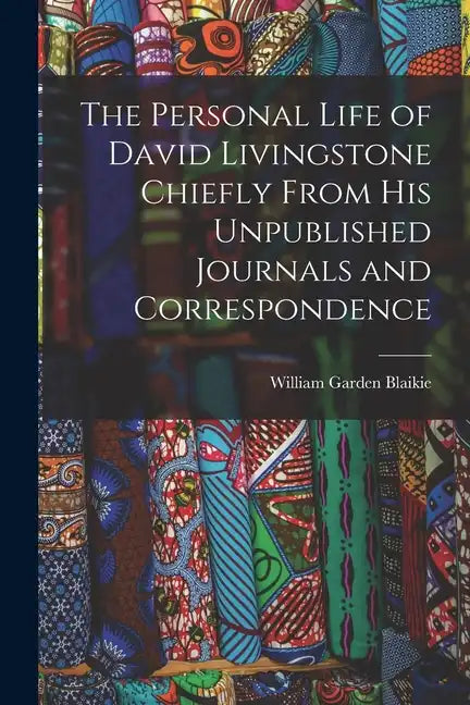 The Personal Life of David Livingstone Chiefly From his Unpublished Journals and Correspondence - Paperback