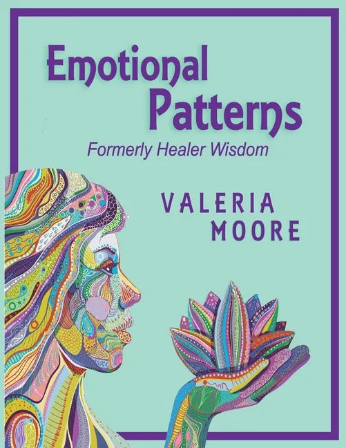 Emotional Patterns: Fears, Emotional States and Created Patterns (Beliefs) by Disease, Disorder and Trauma Formerly Healer Wisdom Revision - Paperback