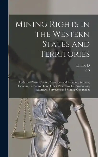 Mining Rights in the Western States and Territories: Lode and Placer Claims, Possessory and Patented, Statutes, Decisions, Forms and Land Office Proce - Hardcover