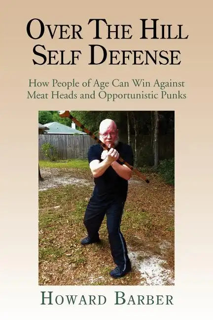 Over the Hill Self Defense: How People of Age Can Win Against Meat Heads and Opportunistic Punks - Paperback