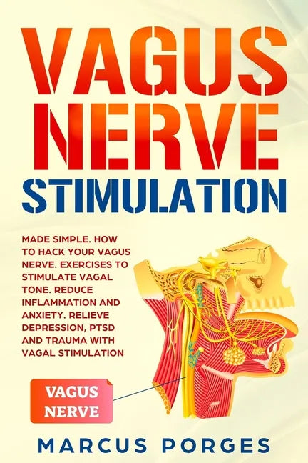 Vagus Nerve Stimulation: Made Simple. How to Hack your Vagus Nerve. Exercises to Stimulate Vagal Tone. Reduce Inflammation and Anxiety. Relieve - Paperback