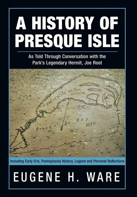 A History of Presque Isle: As Told Through Conversation with the Park's Legendary Hermit, Joe Root - Hardcover