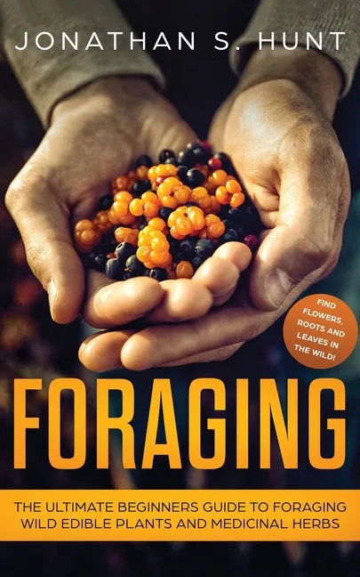 Foraging: The Ultimate Beginners Guide to Foraging Wild Edible Plants and Medicinal Herbs - Paperback