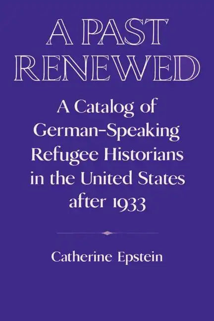 A Past Renewed: A Catalog of German-Speaking Refugee Historians in the United States After 1933 - Paperback