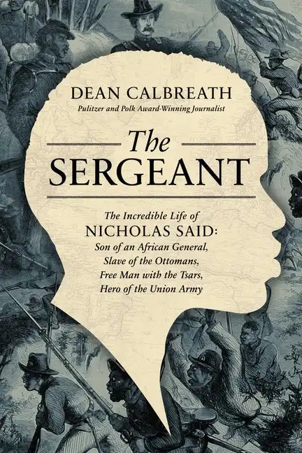 The Sergeant: The Incredible Life of Nicholas Said: Son of an African General, Slave of the Ottomans, Free Man Under the Tsars, Hero of the Union Army - Hardcover
