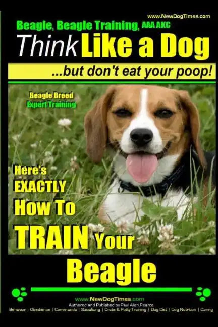 Beagle, Beagle Training AAA AKC: Think Like a Dog, But Don't Eat Your Poop! Beagle Breed Expert Training: Here's EXACTLY How to TRAIN Your Beagle - Paperback