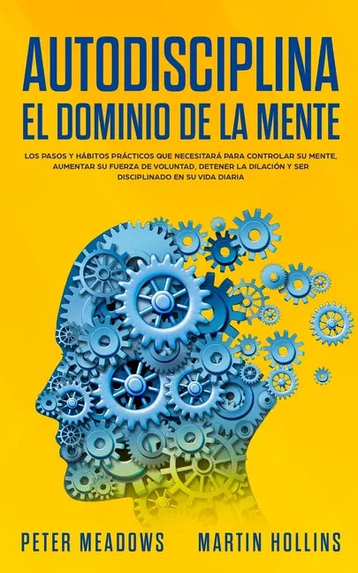 Autodisciplina El Dominio de la Mente: Los Pasos y Habitos Practicos Que Necesitara Para Controlar Su Mente, Aumentar Su Fuerza De Voluntad, Detener L - Paperback