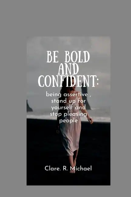 Be Bold and confident: being assertive, stand up for yourself and stop pleasing people - Paperback