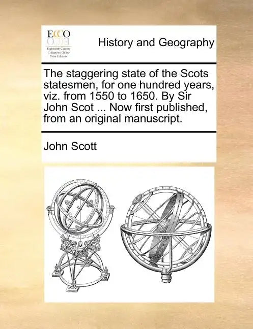 The Staggering State of the Scots Statesmen, for One Hundred Years, Viz. from 1550 to 1650. by Sir John Scot ... Now First Published, from an Original - Paperback