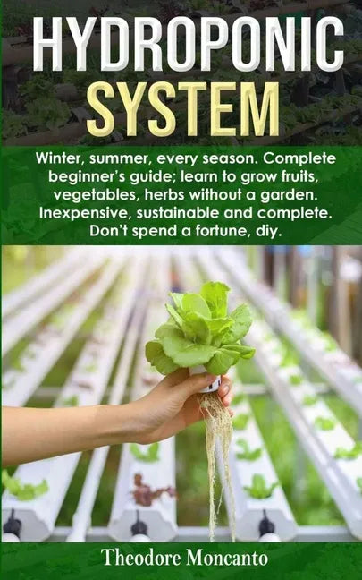 Hydroponic System: Winter, summer, every season. Complete beginner's guide; learn to grow fruits, vegetables, herbs without a garden. Ine - Paperback