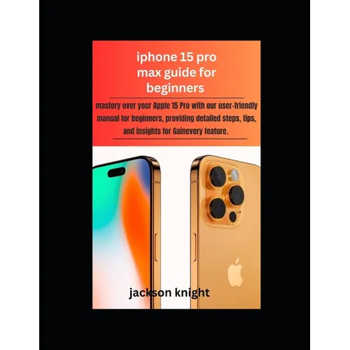 Iphone 15 pro max guide for beginners: mastery over your Apple 15 Pro with our user-friendly manual for beginners, providing detailed steps, tips, and - Paperback