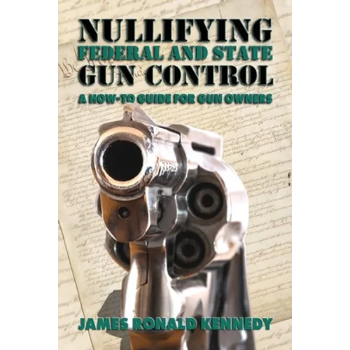 Nullifying Federal and State Gun Control: A How-To Guide for Gun Owners - Paperback