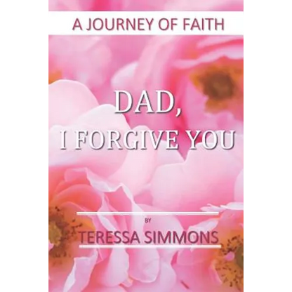 Dad, I Forgive You: A Journey of Faith - Paperback