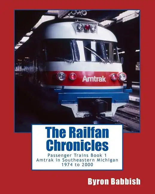 The Railfan Chronicles, Passenger Trains, Book 1: Amtrak in Southeastern Michigan 1974 to 2000 - Paperback