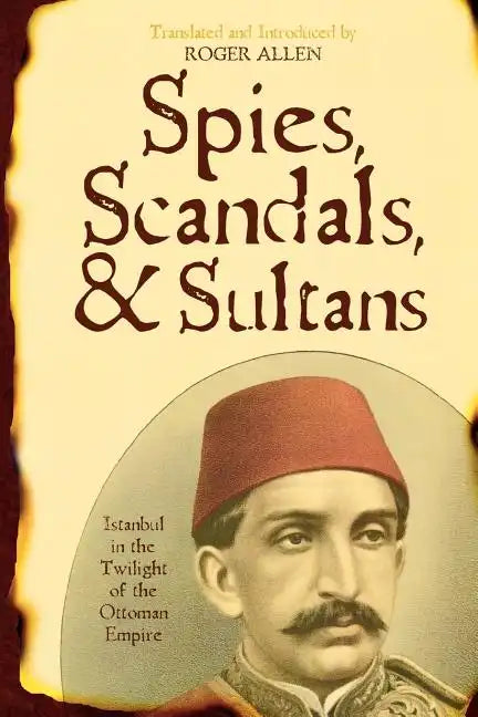 Spies, Scandals, and Sultans: Istanbul in the Twilight of the Ottoman Empire - Paperback