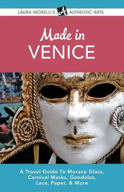 Made in Venice: A Travel Guide To Murano Glass, Carnival Masks, Gondolas, Lace, Paper, & More - Paperback