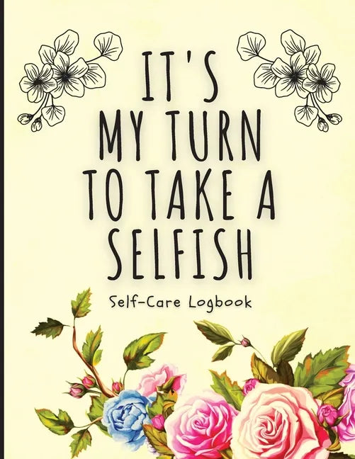 It's My Turn To Take A Selfish: Self-Care Logbook Anxiety Journal Self-Care Journal Healing Mental Health - Paperback