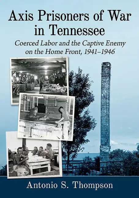 Axis Prisoners of War in Tennessee: Coerced Labor and the Captive Enemy on the Home Front, 1941-1946 - Paperback