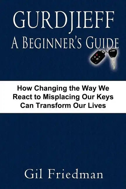 Gurdjieff, a Beginner's Guide--How Changing the Way We React to Misplacing Our Keys Can Transform Our Lives - Paperback