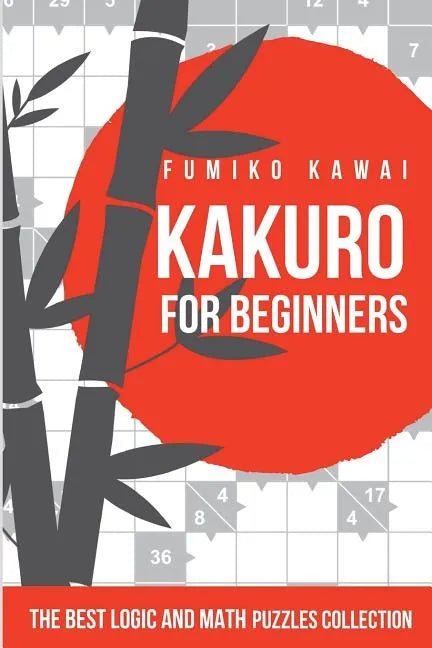 Kakuro For Beginners: The Best Logic and Math Puzzles Collection - Paperback