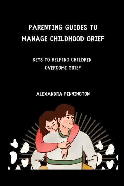 Parenting guides to manage childhood grief: keys to helping children overcome grief - Paperback