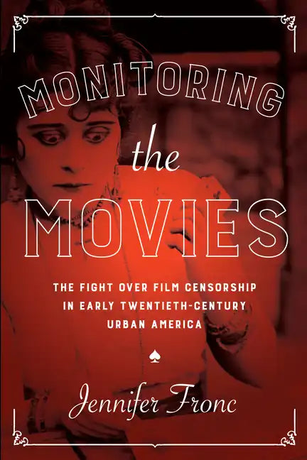 Monitoring the Movies: The Fight over Film Censorship in Early Twentieth-Century Urban America - Hardcover